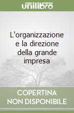 L'organizzazione e la direzione della grande impresa libro