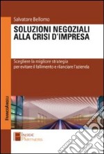 Soluzioni negoziali alla crisi d'impresa. Scegliere la migliore strategia per evitare il fallimento e rilanciare l'azienda