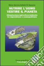 Nutrire l`uomo vestire il pianeta. Alimentazione-Agricoltura-Ambiente tra imperialismo e cosmopolitismo libro usato