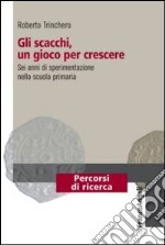 Gli scacchi, un gioco per crescere. Sei anni di sperimentazione nella scuola primaria