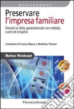 Preservare l'impresa familiare. Vincere la sfida generazionale con metodo, cuore ed empatia