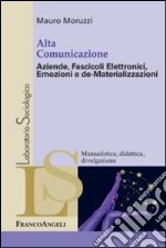 Alta comunicazione. Aziende, fascicoli elettronici, emozioni e de-materializzazioni libro