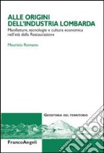 Alle origini dell'industria lombarda. Manifatture, tecnologie e cultura economica nell'età della Restaurazione libro