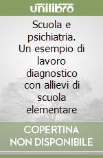 Scuola e psichiatria. Un esempio di lavoro diagnostico con allievi di scuola elementare libro