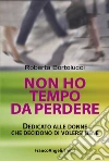 Non ho tempo da perdere. Dedicato alle donne che decidono di volersi bene libro di Bortolucci Roberta