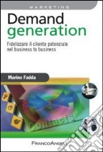 Demand generation. Fidelizzare il cliente potenziale nel business to business libro