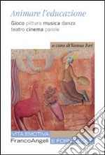 Animare l'educazione. Gioco pittura musica danza teatro cinema parole libro