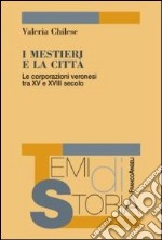 I mestieri e la città. Le corporazioni veronesi tra XV e XVIII secolo libro