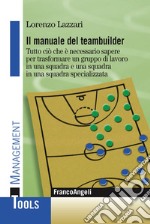 Il manuale del teambuilder. Tutto ciò che è necessario sapere per trasformare un gruppo di lavoro in una squadra e una squadra in un squadra specializzata libro