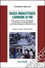 Bassa produttività: lavorare di più. Facciamo un po' di chiarezza su chi deve lavorare di più e dove recuperare la pruduttività libro