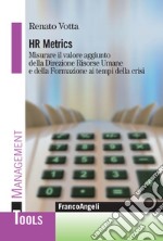 Hr metrics. Misurare il valore aggiunto della direzione risorse umane e della formazione ai tempi della crisi libro