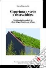 Copertura a verde e risorsa idrica. Implicazioni tecnologiche e benefici per l'ambiente urbano libro