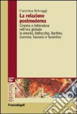 La relazione postmoderna. Cinema e letteratura nell'era globale in Amelio, Bellocchio, Barthes, Garrone, Saviano e Tarantino libro