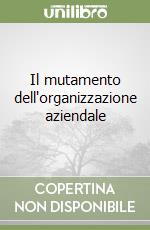 Il mutamento dell'organizzazione aziendale libro