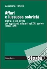 Affari e lussuosa sobrietà. Traffici e stili di vita dei negozianti milanesi nel XVII secolo (1600-1659) libro