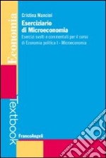 Eserciziario di microeconomia. Esercizi svolti e commentati per il corso di economia politica I. Microeconomia libro