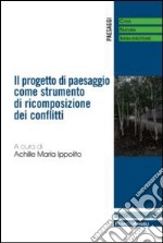 Il progetto di paesaggio come strumento di ricomposizione dei conflitti libro