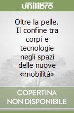 Oltre la pelle. Il confine tra corpi e tecnologie negli spazi delle nuove «mobilità» libro