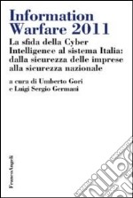 Information warfare 2011. La sfida della Cyber Intelligence al sistema Italia: dalla sicurezza delle imprese alla sicurezza nazionale libro