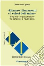 Ritrarre i lineamenti e i colori dell'animo. Biografie cinquecentesche tra paratesto e novellistica libro