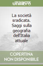 La società sradicata. Saggi sulla geografia dell'Italia attuale