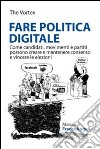 Fare politica digitale. Come candidati, movimenti e partiti possono creare e mantenere consenso e vincere le elezioni libro