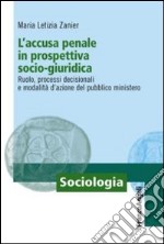 L'accusa penale in prospettiva socio-giuridica. Ruolo, processi decisionali e modalità d'azione del pubblico ministero