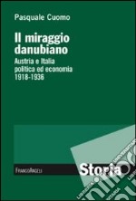 Il miraggio danubiano. Austria e Italia politica ed economia 1918-1936 libro