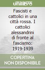 Fascisti e cattolici in una città rossa. I cattolici alessandrini di fronte al fascismo: 1919-1939 libro