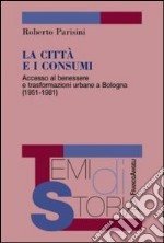 La città e i consumi. Accesso al benessere e trasformazioni urbane a Bologna (1951-1981)