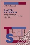 La città e i consumi. Accesso al benessere e trasformazioni urbane a Bologna (1951-1981) libro di Parisini Roberto