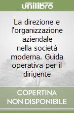 La direzione e l'organizzazione aziendale nella società moderna. Guida operativa per il dirigente libro