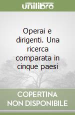 Operai e dirigenti. Una ricerca comparata in cinque paesi libro