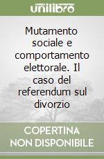 Mutamento sociale e comportamento elettorale. Il caso del referendum sul divorzio libro