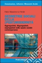 Geometrie sociali della (post)modernità. Aggregazioni, disgregazioni, segregazioni nello spazio sociale contemporaneo