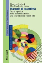 Manuale di assertività. Teoria e pratica delle abilità relazionali: alla scopertà di sé e degli altri