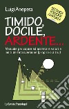 Timido, docile, ardente... Manuale per capire ed accettare valori e limiti dell'introversione (propria o altrui) libro