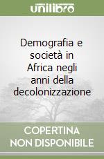 Demografia e società in Africa negli anni della decolonizzazione libro