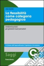 La flessibilità come categoria pedagogica. Ambienti euristici per generare nuovi pensatori libro