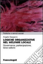 Logiche organizzative nel welfare locale. Governance, partecipazione, terzo settore libro