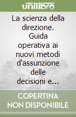 La scienza della direzione. Guida operativa ai nuovi metodi d'assunzione delle decisioni e d'attuazione delle scelte aziendali libro