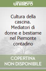 Cultura della cascina. Mediatori di donne e bestiame nel Piemonte contadino libro