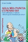 Alla mia pancia ci penso io! Come affrontare e risolvere i disturbi gastrointestinali più comuni libro di Dobrilla Giorgio