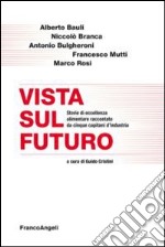 Vista sul futuro. Storie di eccellenza alimentare raccontate da cinque capitani d'industria libro