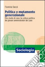 Politica e mutamento generazionale. Uno studio di caso: la cultura politica dei giovani amministratori del Lazio libro