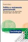 Politica e mutamento generazionale. Uno studio di caso: la cultura politica dei giovani amministratori del Lazio libro di Saccà Flaminia