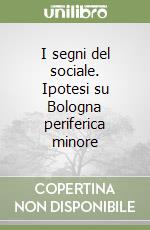 I segni del sociale. Ipotesi su Bologna periferica minore libro