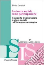 La ricerca sociale come partecipazione. Il rapporto tra ricercatore e attore sociale nell'indagine sociologica libro