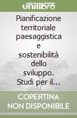 Pianificazione territoriale paesaggistica e sostenibilità dello sviluppo. Studi per il quadro territoriale regionale della Calabria libro