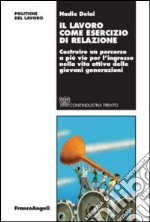 Il lavoro come esercizio di relazione. Costruire un percorso a più vie per l'ingresso nella vita attiva delle giovani generazioni libro